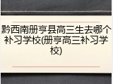 黔西南册亨县高三生去哪个补习学校(册亨高三补习学校)