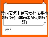 黔西南贞丰县高考补习学校哪家好(贞丰高考补习哪家好)