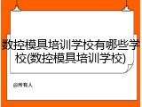 数控模具培训学校有哪些学校(数控模具培训学校)