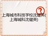 上海城市科技学校沈健英(上海城科沈健英)