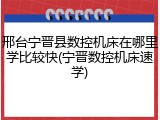 邢台宁晋县数控机床在哪里学比较快(宁晋数控机床速学)