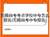 无锡自考考点学校中专怎么报名(无锡自考中专报名)