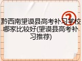 黔西南望谟县高考补习学校哪家比较好(望谟县高考补习推荐)