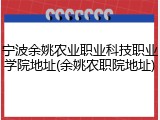 宁波余姚农业职业科技职业学院地址(余姚农职院地址)