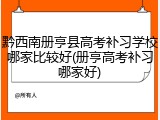 黔西南册亨县高考补习学校哪家比较好(册亨高考补习哪家好)