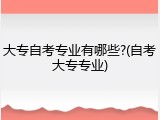 大专自考专业有哪些?(自考大专专业)