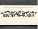 宜宾南溪农业职业学校要求高吗(南溪农校要求高吗)