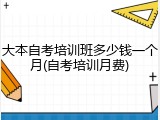 大本自考培训班多少钱一个月(自考培训月费)