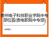 贵州电子科技职业学院中专部位置(贵电职院中专部)