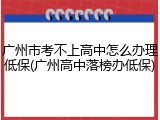 广州市考不上高中怎么办理低保(广州高中落榜办低保)