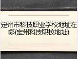 定州市科技职业学校地址在哪(定州科技职校地址)