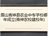 眉山青神县农业中专学校哪年成立(青神农校建校年)