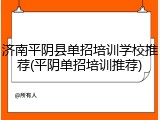 济南平阴县单招培训学校推荐(平阴单招培训推荐)