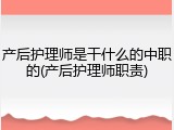 产后护理师是干什么的中职的(产后护理师职责)
