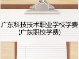 广东科技技术职业学校学费(广东职校学费)