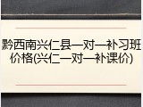 黔西南兴仁县一对一补习班价格(兴仁一对一补课价)