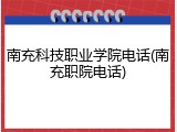 南充科技职业学院电话(南充职院电话)