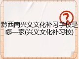 黔西南兴义文化补习学校是哪一家(兴义文化补习校)