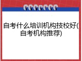 自考什么培训机构技校好(自考机构推荐)