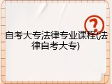 自考大专法律专业课程(法律自考大专)