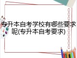 专升本自考学校有哪些要求呢(专升本自考要求)