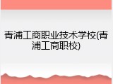 青浦工商职业技术学校(青浦工商职校)