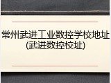 常州武进工业数控学校地址(武进数控校址)