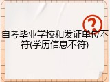 自考毕业学校和发证单位不符(学历信息不符)