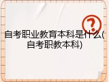 自考职业教育本科是什么(自考职教本科)