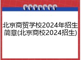 北京商贸学校2024年招生简章(北京商校2024招生)