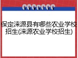 保定涞源县有哪些农业学校招生(涞源农业学校招生)