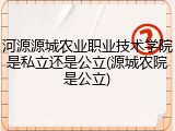 河源源城农业职业技术学院是私立还是公立(源城农院是公立)