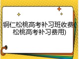 铜仁松桃高考补习班收费(松桃高考补习费用)