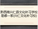 黔西南兴仁县文化补习学校是哪一家(兴仁文化补习校)