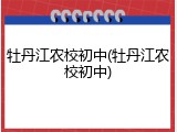 牡丹江农校初中(牡丹江农校初中)
