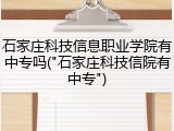 石家庄科技信息职业学院有中专吗("石家庄科技信院有中专")