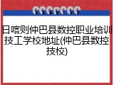 日喀则仲巴县数控职业培训技工学校地址(仲巴县数控技校)