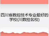 四川省数控技术专业最好的学校(川数控名校)