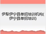 伊犁伊宁县单招培训机构(伊宁县单招培训)