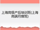 上海高级产后培训班(上海高端月嫂班)