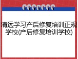 清远学习产后修复培训正规学校(产后修复培训学校)