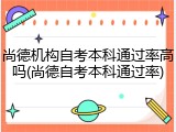 尚德机构自考本科通过率高吗(尚德自考本科通过率)