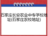 石家庄长安农业中专学校地址(石家庄农校地址)