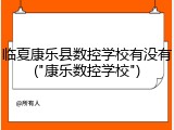 临夏康乐县数控学校有没有("康乐数控学校")