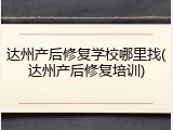 达州产后修复学校哪里找(达州产后修复培训)