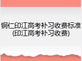 铜仁印江高考补习收费标准(印江高考补习收费)