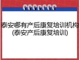 泰安哪有产后康复培训机构(泰安产后康复培训)