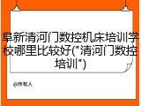 阜新清河门数控机床培训学校哪里比较好("清河门数控培训")