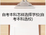 自考本科怎样选择学校(自考本科选校)