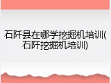 石阡县在哪学挖掘机培训(石阡挖掘机培训)